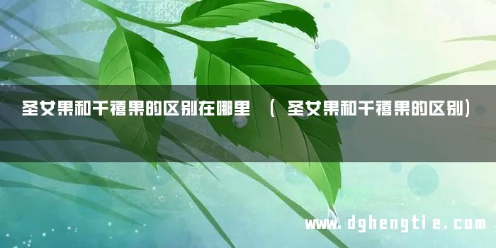 圣女果和千禧果的区别在哪里 (圣女果和千禧果的区别)